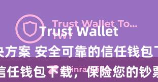 Trust Wallet无法下载解决方案 安全可靠的信任钱包下载，保险您的钞票安全