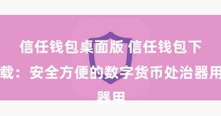 信任钱包桌面版 信任钱包下载：安全方便的数字货币处治器用