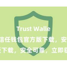 Trust Wallet官方下载 信任钱包官方版下载，安全可靠，立即获得！