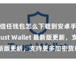 信任钱包怎么下载到安卓手机 Trust Wallet 最新版更新，支持更多加密货币类型