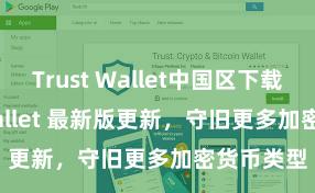 Trust Wallet中国区下载 Trust Wallet 最新版更新，守旧更多加密货币类型