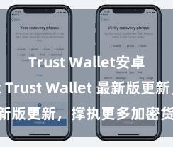 Trust Wallet安卓最新apk Trust Wallet 最新版更新，撑执更多加密货币类型