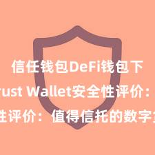 信任钱包DeFi钱包下载 Trust Wallet安全性评价：值得信托的数字货币钱包