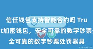 信任钱包支持智能合约吗 Trust Wallet加密钱包，安全可靠的数字钞票处罚器具